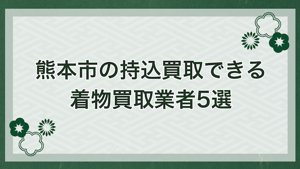 熊本市で持込買取できる着物買取業者5選
