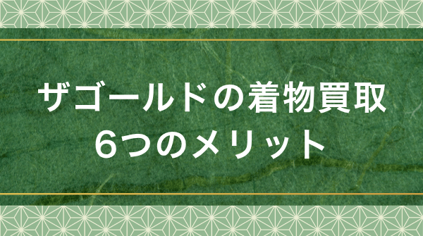 ザゴールド着物買取の6つのメリット