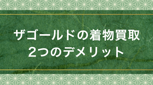 ザゴールド着物買取の2つのデメリット