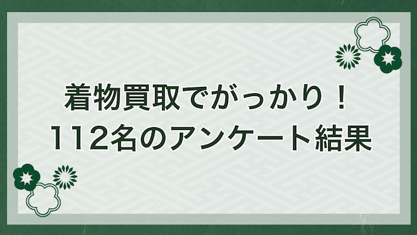 着物買取でがっかりした112名のアンケート調査結果
