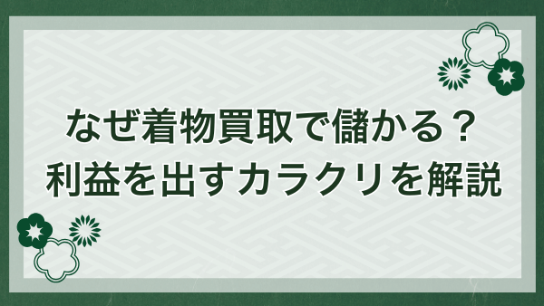 なぜ着物買取専門店は儲かる？利益を出すからくり