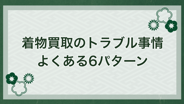 着物買取でよくあるトラブル