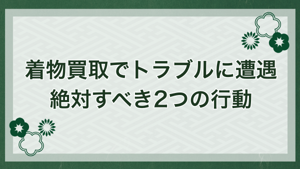 着物買取でトラブルになった際の対処方法